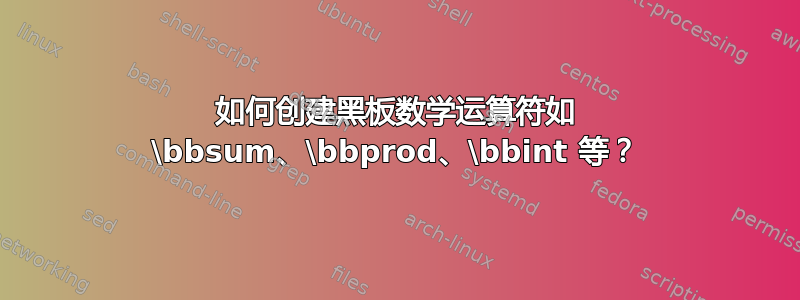 如何创建黑板数学运算符如 \bbsum、\bbprod、\bbint 等？