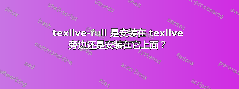 texlive-full 是安装在 texlive 旁边还是安装在它上面？