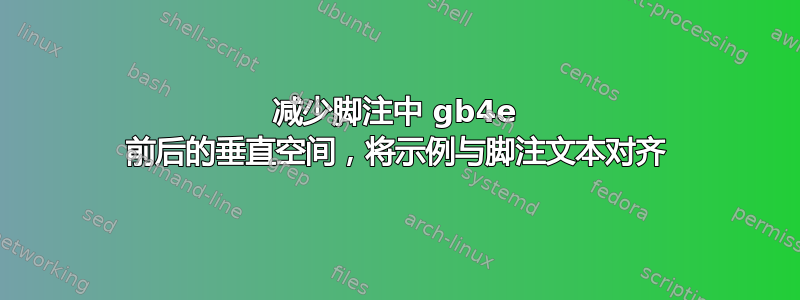 减少脚注中 gb4e 前后的垂直空间，将示例与脚注文本对齐