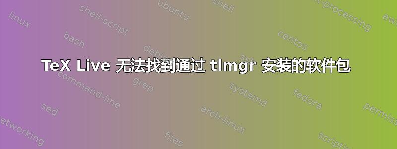 TeX Live 无法找到通过 tlmgr 安装的软件包