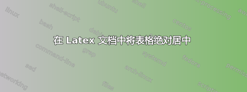 在 Latex 文档中将表格绝对居中