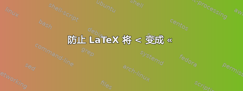 防止 LaTeX 将 < 变成 «