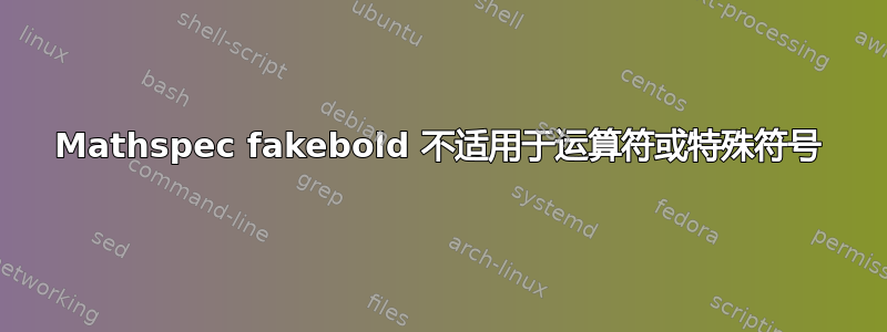 Mathspec fakebold 不适用于运算符或特殊符号