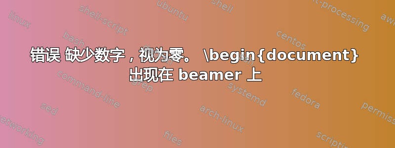 错误 缺少数字，视为零。 \begin{document} 出现在 beamer 上