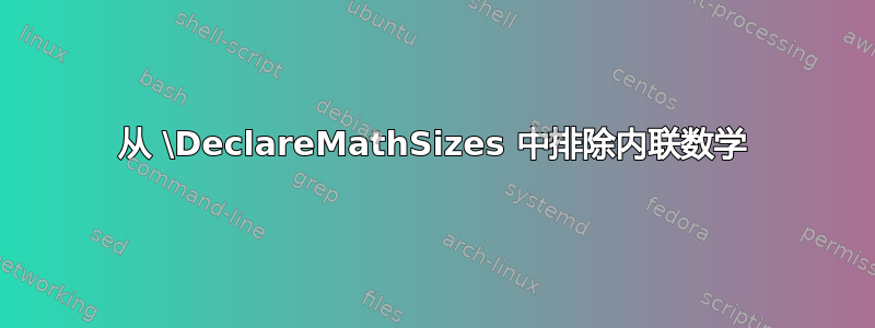 从 \DeclareMathSizes 中排除内联数学