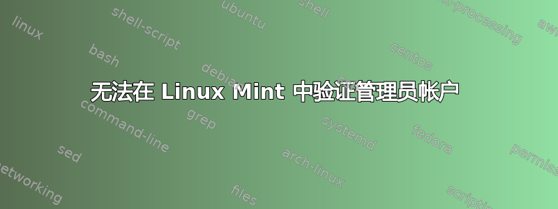 无法在 Linux Mint 中验证管理员帐户