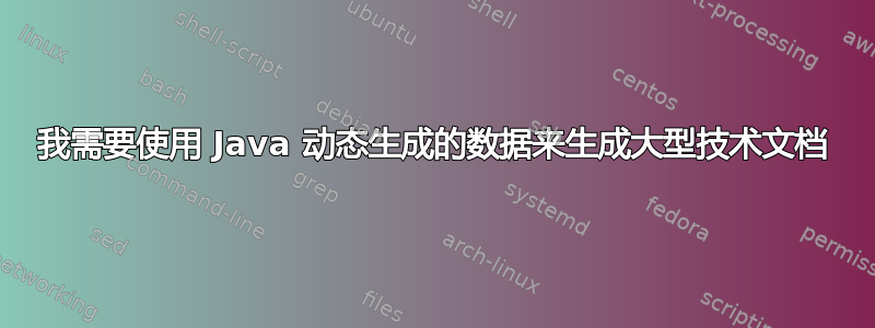 我需要使用 Java 动态生成的数据来生成大型技术文档