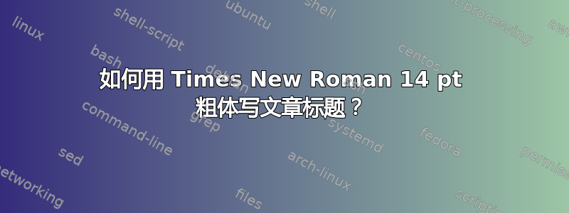 如何用 Times New Roman 14 pt 粗体写文章标题？