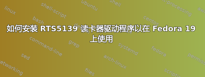 如何安装 RTS5139 读卡器驱动程序以在 Fedora 19 上使用