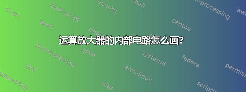 运算放大器的内部电路怎么画?