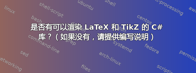 是否有可以渲染 LaTeX 和 TikZ 的 C# 库？（如果没有，请提供编写说明）