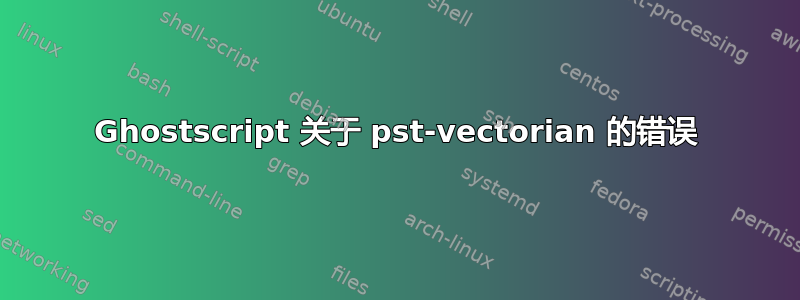 Ghostscript 关于 pst-vectorian 的错误