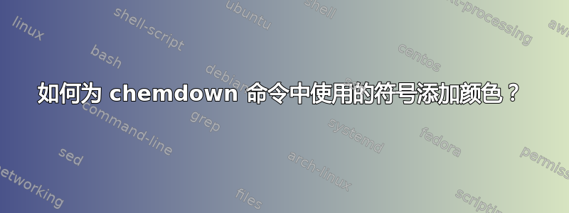 如何为 chemdown 命令中使用的符号添加颜色？