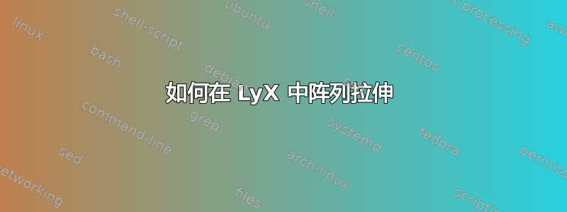 如何在 LyX 中阵列拉伸