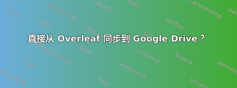 直接从 Overleaf 同步到 Google Drive？