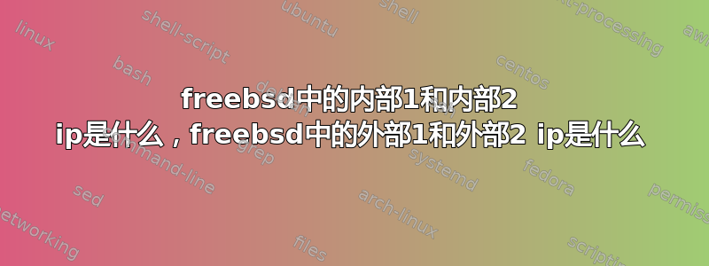 freebsd中的内部1和内部2 ip是什么，freebsd中的外部1和外部2 ip是什么