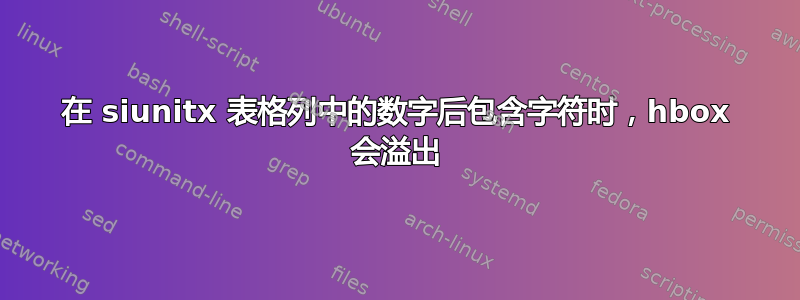 在 siunitx 表格列中的数字后包含字符时，hbox 会溢出