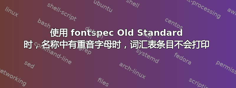 使用 fontspec Old Standard 时，名称中有重音字母时，词汇表条目不会打印