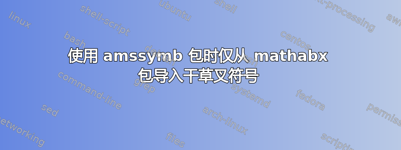 使用 amssymb 包时仅从 mathabx 包导入干草叉符号