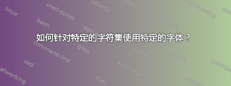 如何针对特定的字符集使用特定的字体？