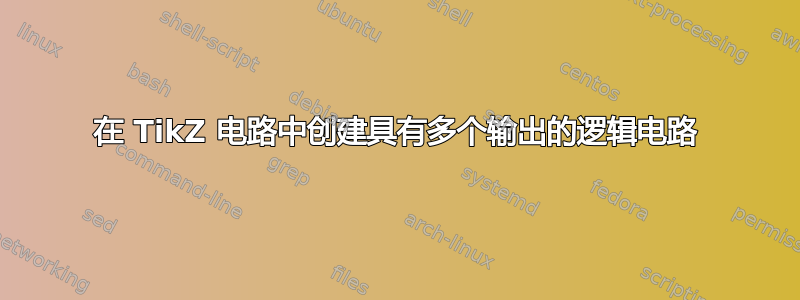 在 TikZ 电路中创建具有多个输出的逻辑电路