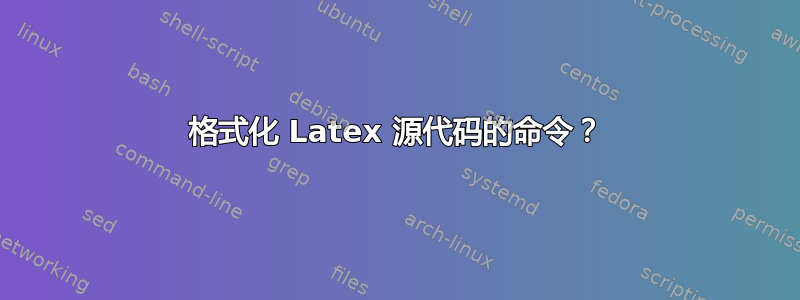 格式化 Latex 源代码的命令？