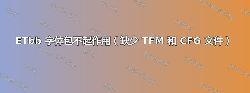 ETbb 字体包不起作用（缺少 TFM 和 CFG 文件）