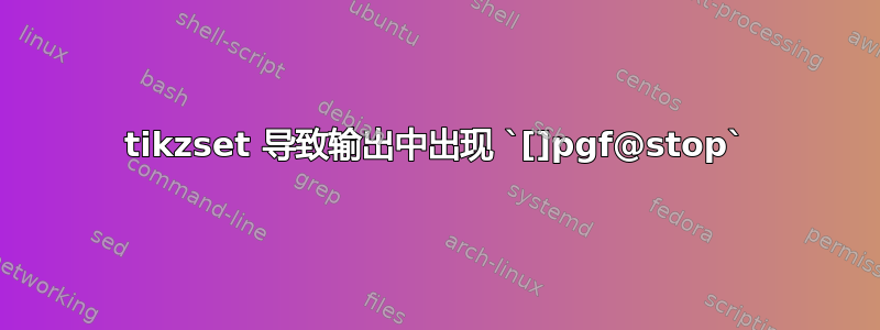 tikzset 导致输出中出现 `[]pgf@stop`