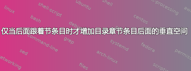 仅当后面跟着节条目时才增加目录章节条目后面的垂直空间