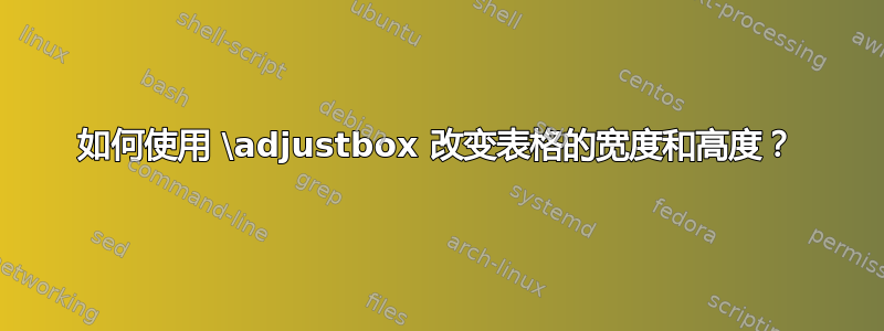 如何使用 \adjustbox 改变表格的宽度和高度？