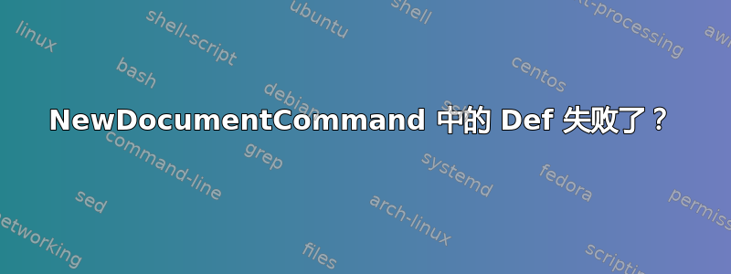 NewDocumentCommand 中的 Def 失败了？