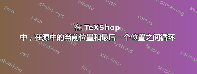 在 TeXShop 中，在源中的当前位置和最后一个位置之间循环