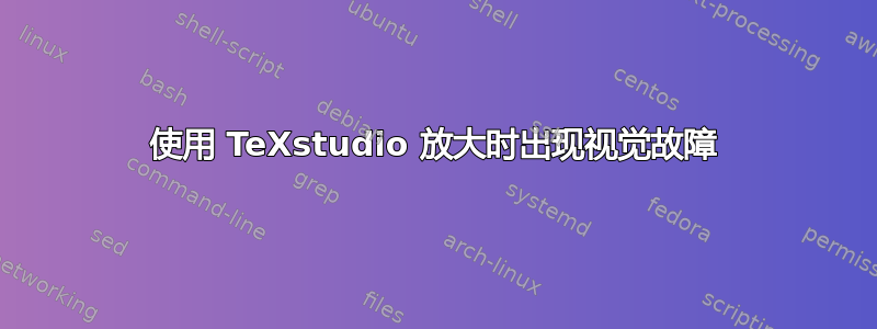 使用 TeXstudio 放大时出现视觉故障