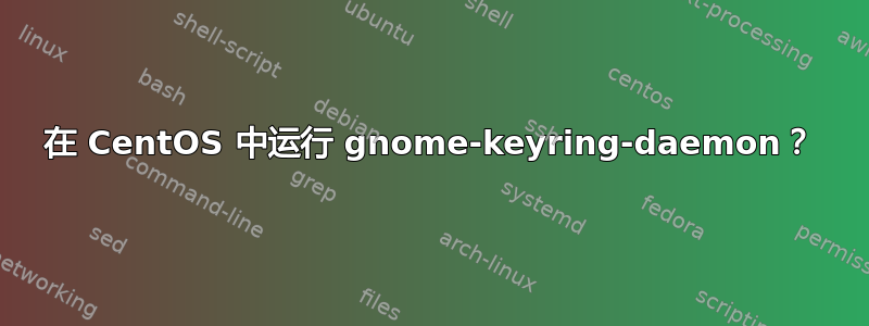 在 CentOS 中运行 gnome-keyring-daemon？