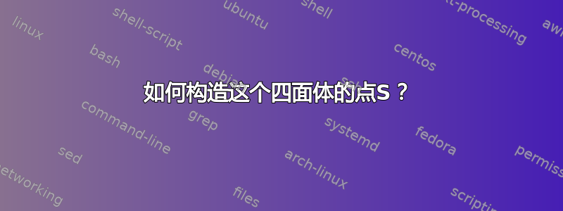 如何构造这个四面体的点S？