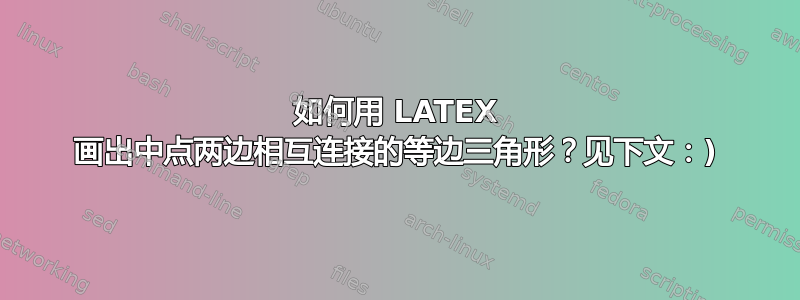 如何用 LATEX 画出中点两边相互连接的等边三角形？见下文：)