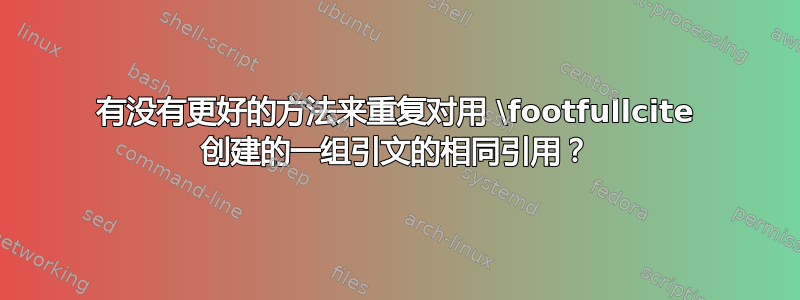 有没有更好的方法来重复对用 \footfullcite 创建的一组引文的相同引用？