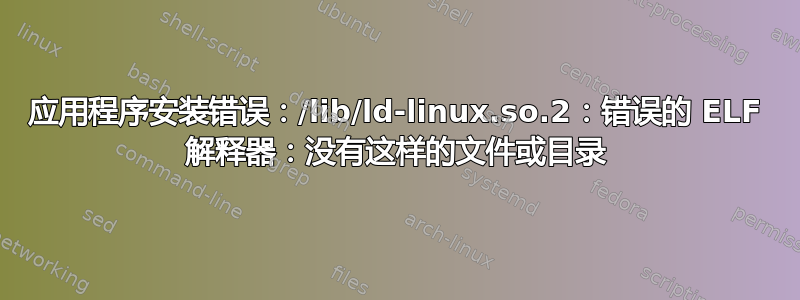 应用程序安装错误：/lib/ld-linux.so.2：错误的 ELF 解释器：没有这样的文件或目录