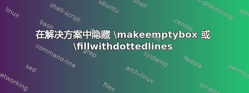 在解决方案中隐藏 \makeemptybox 或 \fillwithdottedlines