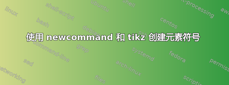 使用 newcommand 和 tikz 创建元素符号