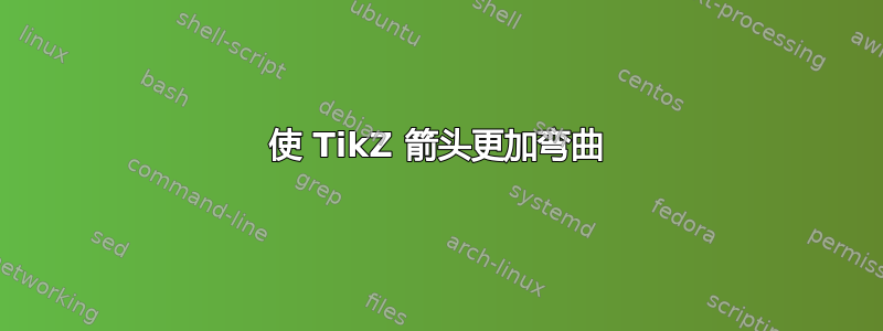 使 TikZ 箭头更加弯曲