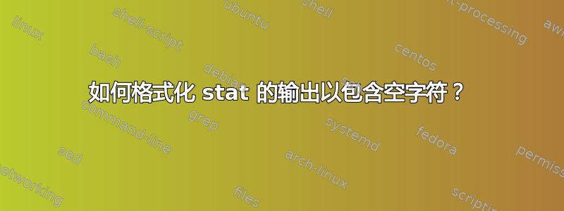 如何格式化 stat 的输出以包含空字符？