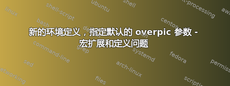 新的环境定义，指定默认的 overpic 参数 - 宏扩展和定义问题