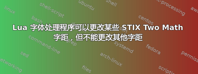 Lua 字体处理程序可以更改某些 STIX Two Math 字距，但不能更改其他字距