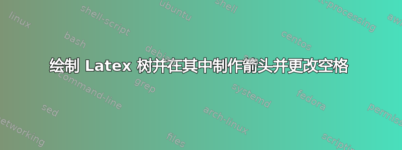 绘制 Latex 树并在其中制作箭头并更改空格