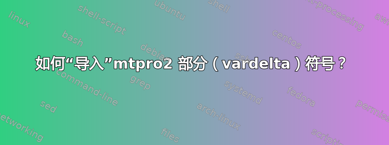 如何“导入”mtpro2 部分（vardelta）符号？