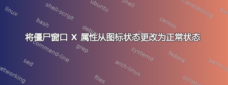 将僵尸窗口 X 属性从图标状态更改为正常状态