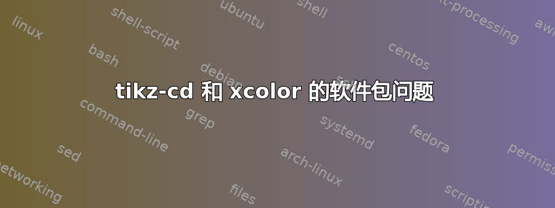 tikz-cd 和 xcolor 的软件包问题