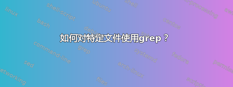 如何对特定文件使用grep？