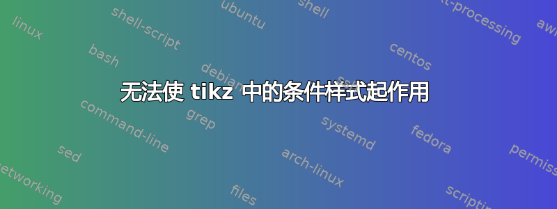 无法使 tikz 中的条件样式起作用